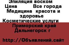 Эпиляция воском. › Цена ­ 500 - Все города Медицина, красота и здоровье » Косметические услуги   . Приморский край,Дальнегорск г.